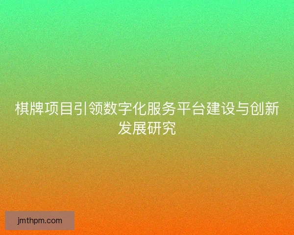 棋牌项目引领数字化服务平台建设与创新发展研究