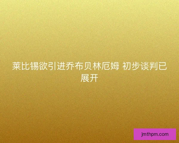 莱比锡欲引进乔布贝林厄姆 初步谈判已展开