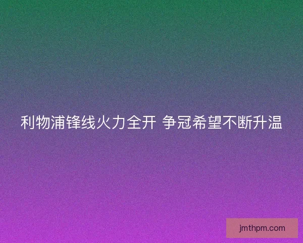 利物浦锋线火力全开 争冠希望不断升温 利物浦锋线火力全开 争冠希望不断升温