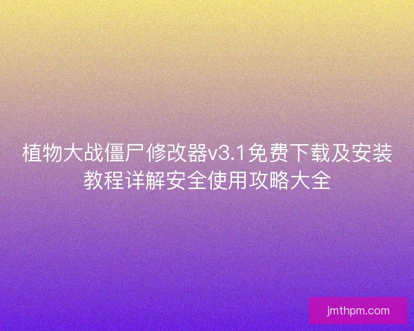 植物大战僵尸修改器v3.1免费下载及安装教程详解安全使用攻略大全