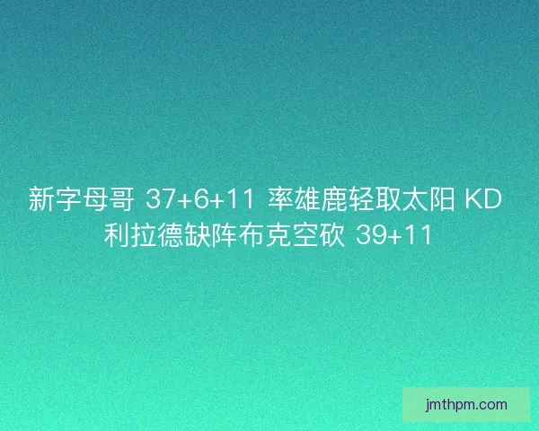 新字母哥 37+6+11 率雄鹿轻取太阳 KD 利拉德缺阵布克空砍 39+11